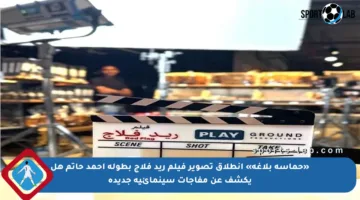 «حماسة بلاغة» انطلاق تصوير فيلم ريد فلاج بطولة أحمد حاتم هل يكشف عن مفاجآت سينمائية جديدة